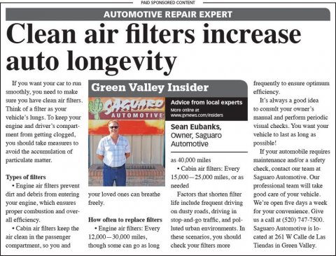 Newspaper, Text, Person. Text: PAID SPONSORED CONTENT AUTOMOTIVE REPAIR EXPERT Clean air filters increase auto longevity If you want your car to run frequently to ensure optimum Green Valley Insider smoothly you need to make sure you have clean air filters. It's always a good idea Advice from local experts Think of a filter as your SAGUARD to consult your owner's vehicle's lungs To keep your manual and perform periodic engine and driver's compart- visual checks. You want your Sean Eubanks, ment from getting clogged, vehicle to last as long as owner, Saguaro you should take measures to