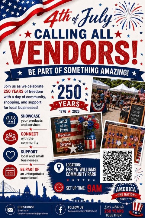 Advertisement, Poster, QR Code. Text: 4th of July CALLING ALL VENDORS! BE PART OF SOMETHING AMAZING! Join us as we celebrate 250 YEARS of freedom with a day of community, 250 shopping, and support YEARS for local businesses! SHOP 1776 2026 LOCAL SUPPORT SHOWCASE LOCAL your products Land and services of the Free CONNECT Because with the of the community Brave SUPPORT local and small businesses LOCATION: BE PART OF EVELYN WILLIAMS an unforgettable COMMUNITY PARK experience! 250 YEARS SET UP TIME: 9AM AMERICA ONE NATION SINCE 1776 Let's celebrate QUESTIONS? FOLLOW US Email us at f 250 YEARS sunsitescommunity@gmail.com TOGETHER!