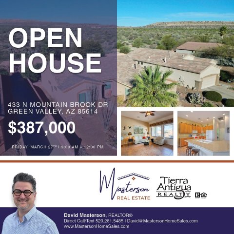 Advertisement, Poster, Villa. Text: OPEN HOUSE 433 N MOUNTAIN BROOK DR GREEN VALLEY, AZ 85614 $387,000 FRIDAY, MARCH 27TH 9:00 AM . 12:00 PM REAL ESTATE David Masterson, REALTOR® Direct Call/Text 520.261.5485 David a MastersonHomeSales.com www.MastersonHomeSales.com
