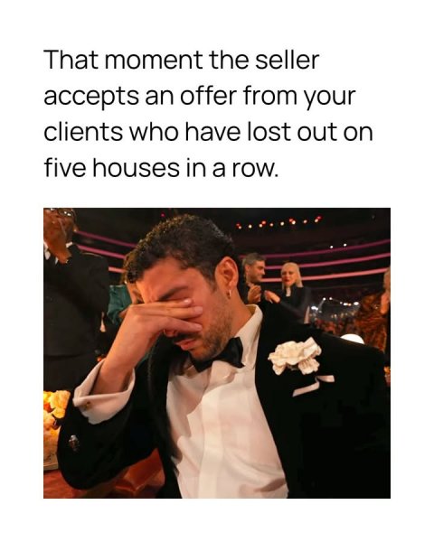 Adult, Person, Woman. Text: That moment the seller accepts an offer from your clients who have lost out on five houses in a row.