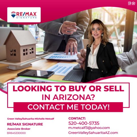 Advertisement, Poster, Person. Text: RE/MAX LOOKING TO BUY OR SELL IN ARIZONA? CONTACT ME TODAY! CONTACT: Green Valley/Sahuarita-Michelle Metcalf 520-400-5735 RE/MAX SIGNATURE m.metcalf3@yahoo.com Associate Broker BR645330000 GreenValleySahuaritaAZ.com