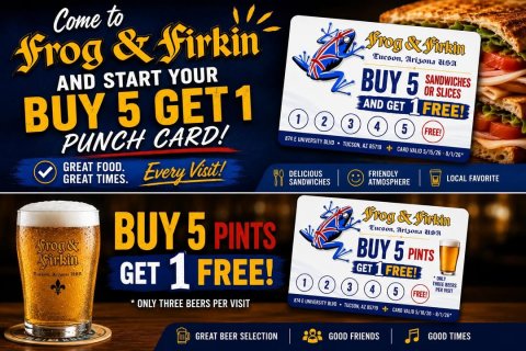 Beer, Lager, Advertisement. Text: Come to frog &amp; firkin BUY 5 SANDWICHES AND START YOUR OR SLICES AND GET 1 FREE! BUY 5 GET1 1 2 3 4 5 FREE PUNCH CARD! + GREAT FOOD. GREAT TIMES. Every Visit! DELICIOUS FRIENDLY LOCAL FAVORITE SANDWICHES ATMOSPHERE BUY 5 PINTS frog&amp; BUY 5 PINTS GET 1 FREE! GET 1 FREE! 1 2 3 4 5 FREE ONLY THREE BEERS PER VISIT