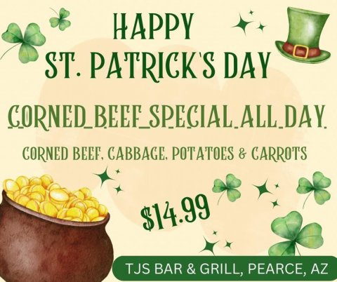 Advertisement, Poster, Herbal. Text: HAPPY ST. PATRICK'S DAY CORNED BEEF, CABBAGE. POTATOES &amp; CARROTS $14.99 TJS BAR &amp; GRILL, PEARCE, AZ