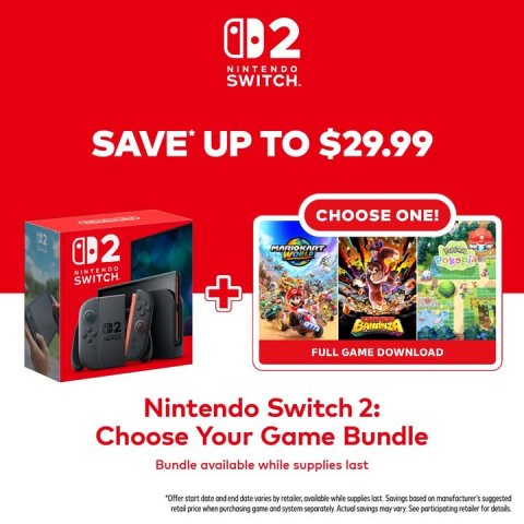Advertisement, Poster, Computer Hardware. Text: NINTENDO SWITCH. SAVE* UP TO $29.99 CHOOSE ONE! MARIOKART NINTENDO SWITCH + - FULL GAME DOWNLOAD Nintendo Switch 2: Choose Your Game Bundle Bundle available while supplies last retail price when purchasing game and system separately Actual savings may vary See participating retailer for details