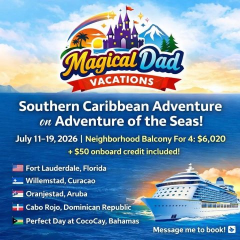 Advertisement, Poster, Boat. Text: Magical Dad VACATIONS Southern Caribbean Adventure on Adventure of the Seas! July 11-19, 2026 I Neighborhood Balcony For 4: $6,020 +$50 onboard credit included! Fort Lauderdale, Florida Willemstad, Curacao Oranjestad, Aruba Cabo Rojo, Dominican Republic Perfect Day at CocoCay, Bahamas Message me to book!