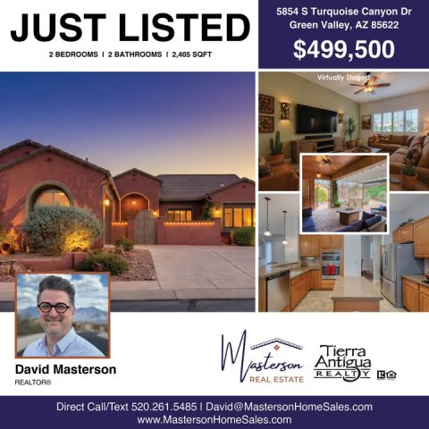 Advertisement, Poster, Villa. Text: 5854 S Turquoise Canyon Dr JUST LISTED Green Valley, AZ 85622 2 BEDROOMS I 2 BATHROOMS I 2,405 SQFT $499,500 Virtually Staged Tierra David Masterson REAL ESTATE REALTORS Direct Call/Text 520.261.5485 I David@MastersonHomeSales.com www.MastersonHomeSales.com