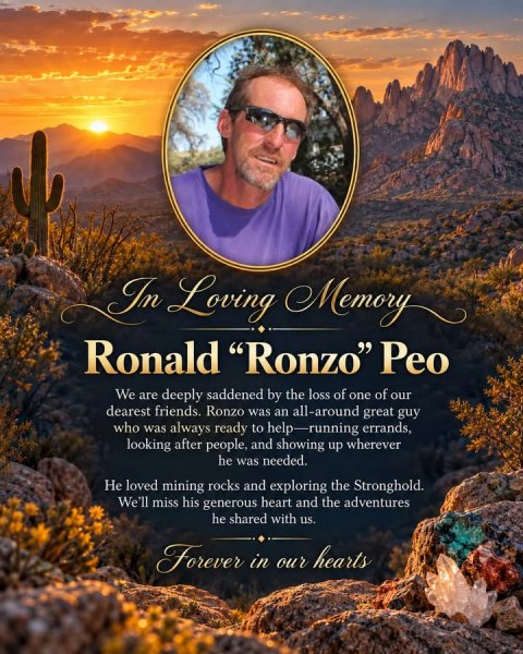 Advertisement, Poster, Person. Text: In Loving Memory Ronald "Ronzo" Peo We are deeply saddened by the loss of one of our dearest friends. Ronzo was an all-around great guy who was always ready to help-running errands, looking after people, and showing up wherever he was needed. Не loved mining rocks and exploring the Stronghold. We'll miss his generous heart and the adventures he shared with us. Forever in our hearts