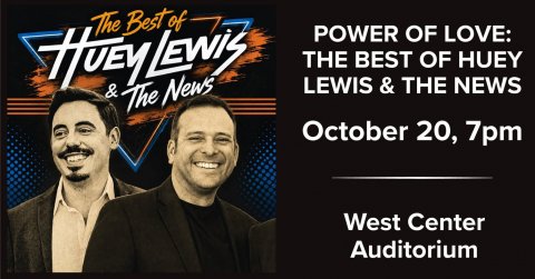 Advertisement, Poster, Head. Text: The Best of POWER OF LOVE: THE BEST OF HUEY LEWIS &amp; THE NEWS &amp; The News October 20, 7pm West Center Auditorium