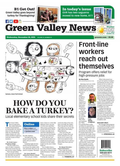 Newspaper, Text, Person. Text: B1 Get Out! In today's issue Green Valley goes beyond GVR has two saguaros turkey for Thanksgiving! moved to new home, A11 f Green Valley YOUR News COMMUNITY Weather VOICE YOUR NEWS YOUR Wednesday, November 26. 2025 Front-line workers reach out themselves Program offers relief for high-pressure jobs