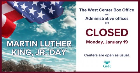 Advertisement, Poster, American Flag. Text: The West Center Box Office and Administrative offices are CLOSED Monday, January 19 MARTIN LUTHER KING, JR. DAY Centers are open as usual. GVR