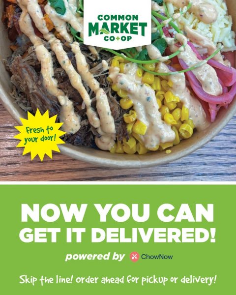 Advertisement, Poster, Lunch. Text: COMMON MARKET CO+OP fresh to your door! NOW YOU CAN GET IT DELIVERED! powered by ChowNow Skip the line! order ahead for pickup ٥٢ delivery!