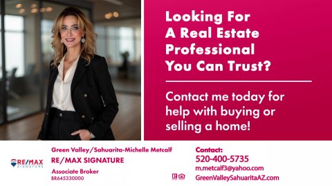 Coat, Blazer, Jacket. Text: Looking For A Real Estate Professional You Can Trust? Contact me today for help with buying or selling a home! Contact: 520-400-5735 RE/MAX SIGNATURE RE/MAX m.metcalf3@yahoo.com Associate Broker BR645330000 GreenValleySahuaritaAZ.com