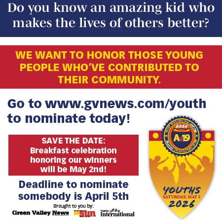 Advertisement, Poster, Logo. Text: Do you know an amazing kid who makes the lives of others better? WE WANT TO HONOR THOSE YOUNG PEOPLE WHO'VE CONTRIBUTED TO THEIR COMMUNITY. Go to www.gvnews.com/youth to nominate today! SAVE THE DATE: honoring our winners will be May 2nd! Deadline to nominate YOUTHS somebody is April 5th 2026 Brought to you by: sun Green Valley News International