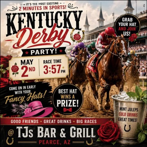 Advertisement, Helmet, Poster. Text: IT'S THE MOST EXCITING 2 MINUTES IN SPORTS! KENTUCKY GRAB YOUR HAT Derby AND JOIN US! PARTY! MAY RACE TIME 3:57PM PM 2 ND COME ON IN EARLY BEST HAT WITH YOUR WINS A Fancy Hats! PRIZE! MINT JULEPS COLD DRINKS GREAT TIMES! GOOD FRIENDS GREAT DRINKS BIG RACES TJs BAR &amp; GRILL PEARCE, AZ