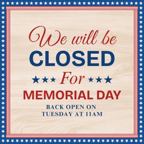 Advertisement, Poster, Text. Text: We will be CLOSED For MEMORIAL DAY BACK OPEN ON TUESDAY AT 11AM
