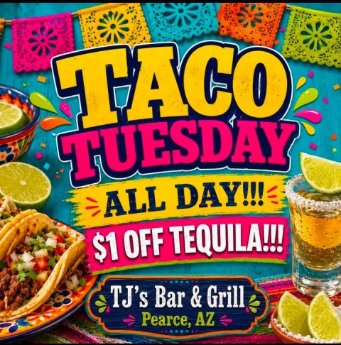 Advertisement, Poster, Food. Text: TACO TUESDAY ALL DAY!!! $1 OFF TEQUILA!!! TJ's Bar &amp; Grill Pearce, AZ