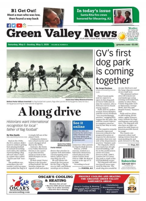 Newspaper, Text, Person. Text: B1 Get Out! In today's issue Meet a man who was low, Santa Rita fire crews then found a way back honored for lifesaving, A2 f Weather Green Valley YOUR News VOICE YOUR COMMUNITY NEWS YOUR Saturday, May 2-Sunday, May 3, 2026 GV's first dog park is coming together "The planned surface and rec espects to