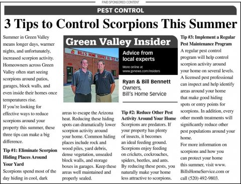 Newspaper, Text, Person. Text: PEST CONTROL 3 Tips to Control Scorpions This Summer Summer in Green Valley Tip #3: Implement a Regular Green Valley Insider Pest Maintenance Program means longer days, warmer A regular pest control Advice from program will help control local experts scorpion activity around Homeowners across Green Valley often start seeing your home on several levels. A licensed pest professional scorpions around patios, Ryan &amp; Bill Bennett can inspect and help identify garages, block walls, and Owners, areas around your home even inside